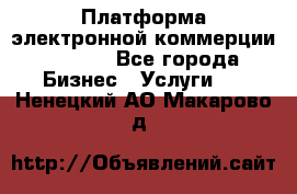 Платформа электронной коммерции GIG-OS - Все города Бизнес » Услуги   . Ненецкий АО,Макарово д.